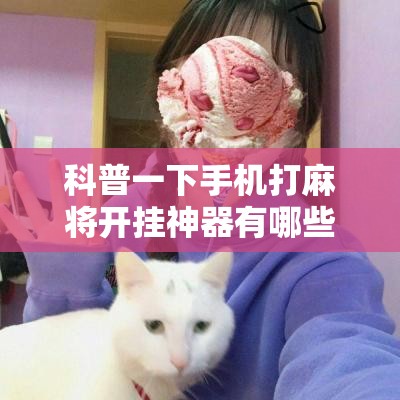 科普一下手机打麻将开挂神器有哪些”详细辅助教程分享