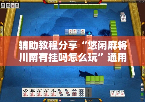 辅助教程分享“悠闲麻将川南有挂吗怎么玩”通用版下载教程