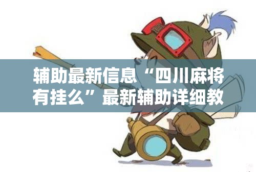 辅助最新信息“四川麻将有挂么	”最新辅助详细教程