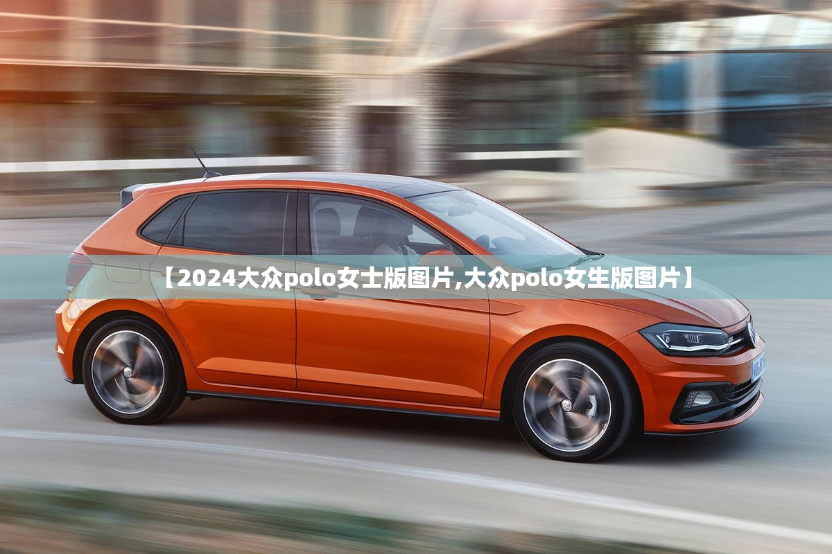 【2024大众polo女士版图片,大众polo女生版图片】