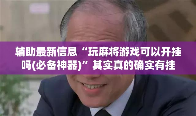 辅助最新信息“玩麻将游戏可以开挂吗(必备神器)	”其实真的确实有挂