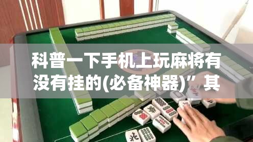 科普一下手机上玩麻将有没有挂的(必备神器)”其实真的确实有挂