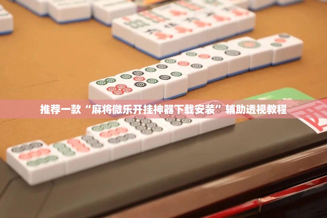 推荐一款“麻将微乐开挂神器下载安装	”辅助透视教程