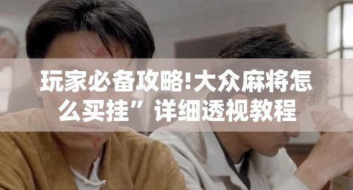 玩家必备攻略!大众麻将怎么买挂”详细透视教程