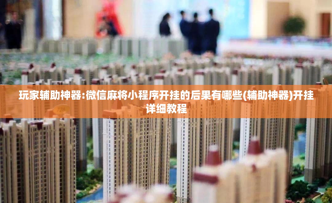 玩家辅助神器:微信麻将小程序开挂的后果有哪些(辅助神器)开挂详细教程