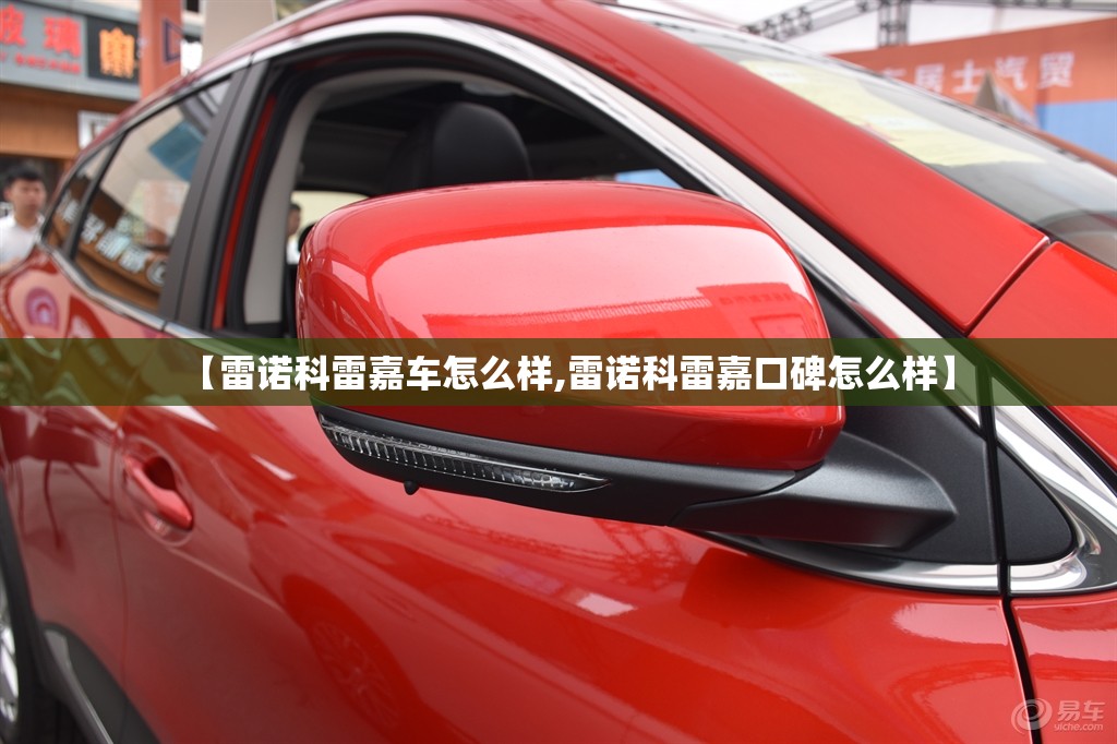 【雷诺科雷嘉车怎么样,雷诺科雷嘉口碑怎么样】 【雷诺科雷嘉车怎么样,雷诺科雷嘉口碑怎么样】
