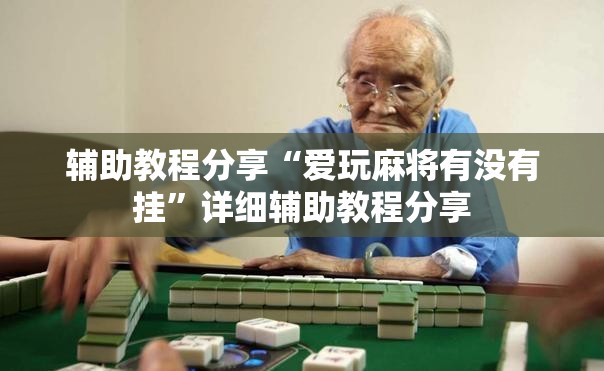 辅助教程分享“爱玩麻将有没有挂	”详细辅助教程分享