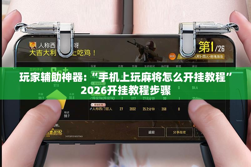 玩家辅助神器:“手机上玩麻将怎么开挂教程”2026开挂教程步骤