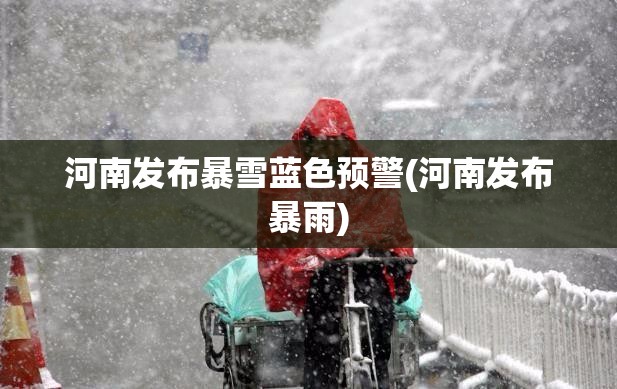 河南发布暴雪蓝色预警(河南发布暴雨) 河南发布暴雪蓝色预警(河南发布暴雨)