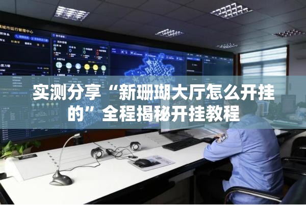 实测分享“新珊瑚大厅怎么开挂的”全程揭秘开挂教程