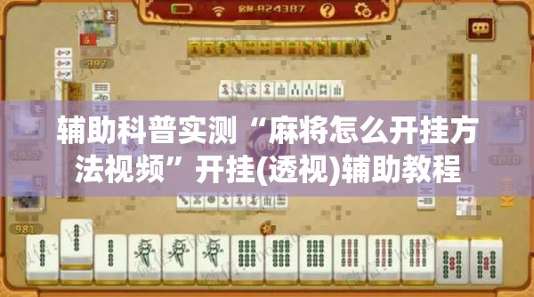 辅助科普实测“麻将怎么开挂方法视频	”开挂(透视)辅助教程