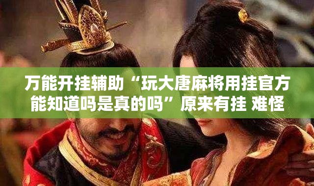 万能开挂辅助“玩大唐麻将用挂官方能知道吗是真的吗”原来有挂 难怪会一直输