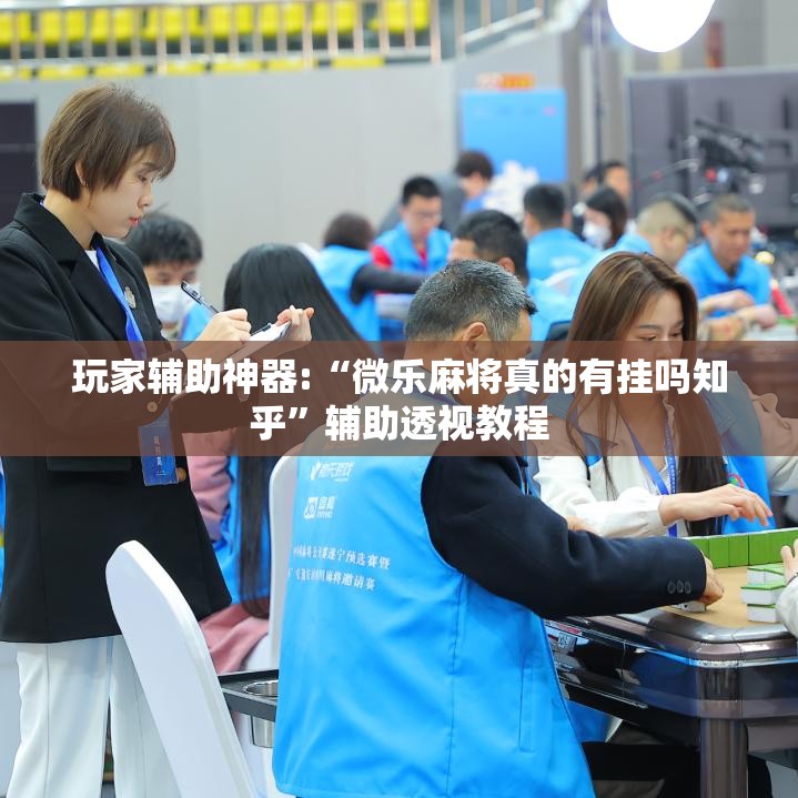玩家辅助神器:“微乐麻将真的有挂吗知乎”辅助透视教程