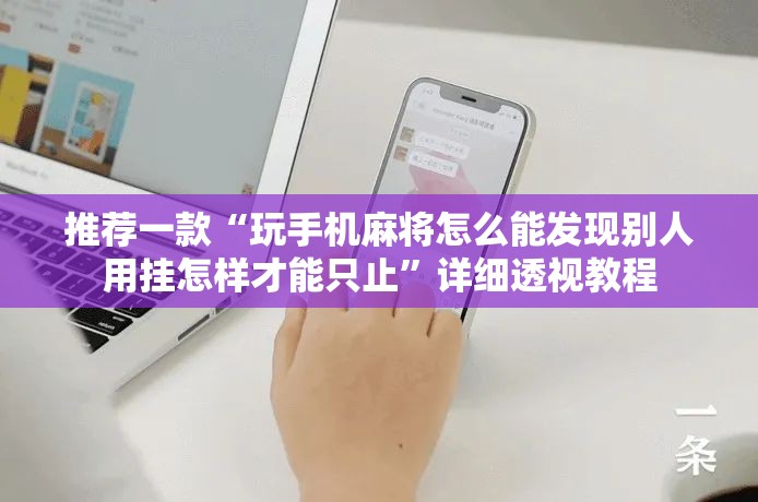 推荐一款“玩手机麻将怎么能发现别人用挂怎样才能只止	”详细透视教程