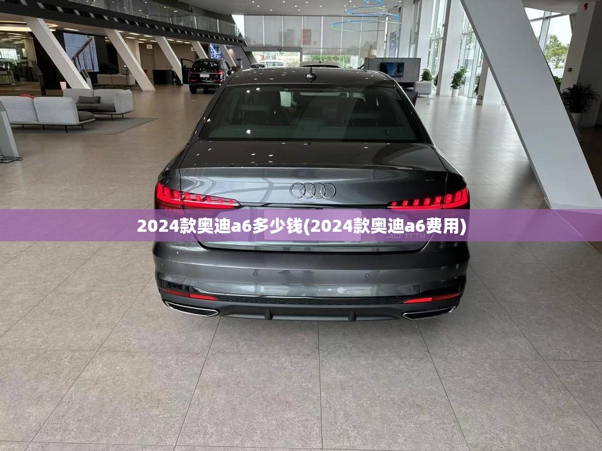 2024款奥迪a6多少钱(2024款奥迪a6费用)