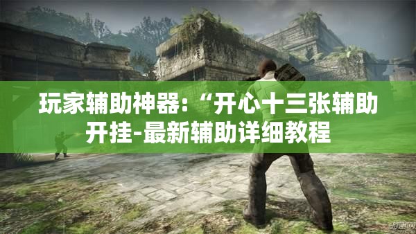 玩家辅助神器:“开心十三张辅助开挂-最新辅助详细教程