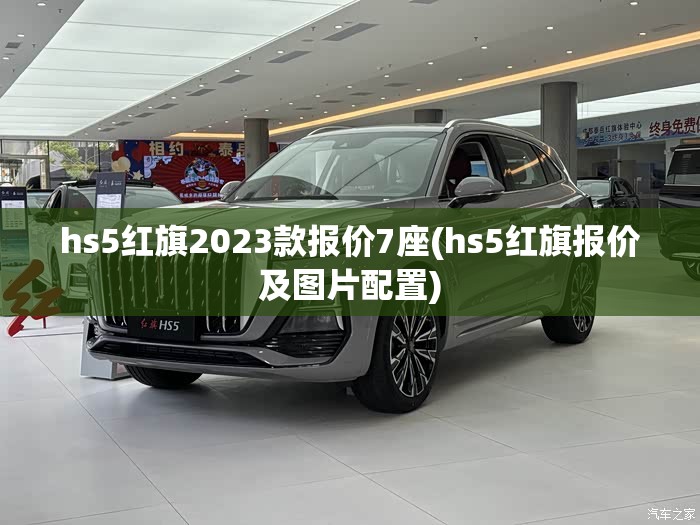 hs5红旗2023款报价7座(hs5红旗报价及图片配置) hs5红旗2023款报价7座(hs5红旗报价及图片配置)