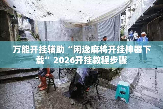 万能开挂辅助“闲逸麻将开挂神器下载”2026开挂教程步骤