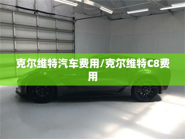 克尔维特汽车费用/克尔维特C8费用 克尔维特汽车费用/克尔维特C8费用