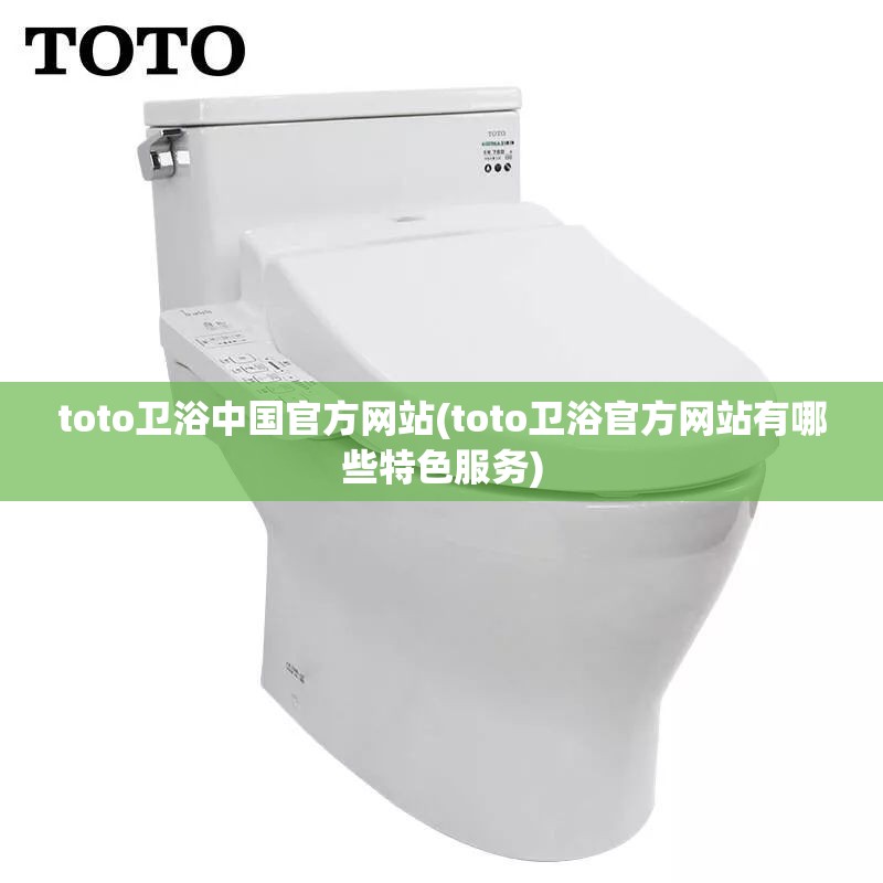 toto卫浴中国官方网站(toto卫浴官方网站有哪些特色服务) toto卫浴中国官方网站(toto卫浴官方网站有哪些特色服务)