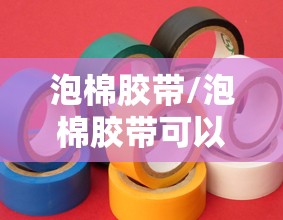 泡棉胶带/泡棉胶带可以粘什么 泡棉胶带/泡棉胶带可以粘什么