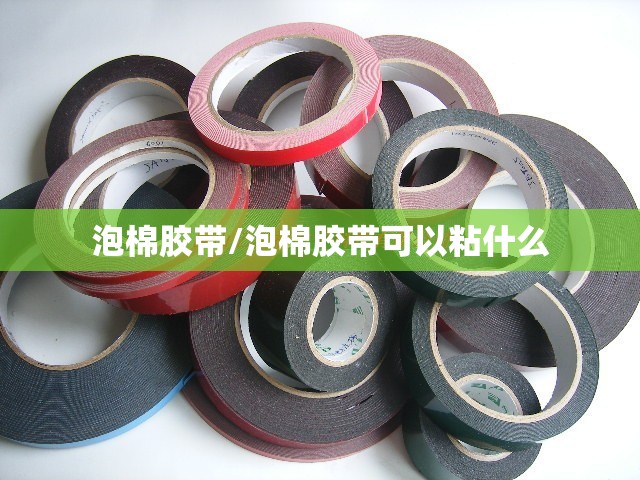泡棉胶带/泡棉胶带可以粘什么 泡棉胶带/泡棉胶带可以粘什么