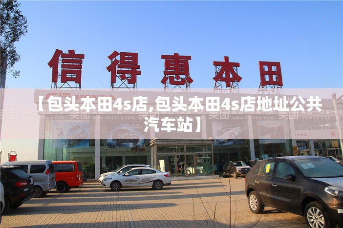 【包头本田4s店,包头本田4s店地址公共汽车站】 【包头本田4s店,包头本田4s店地址公共汽车站】