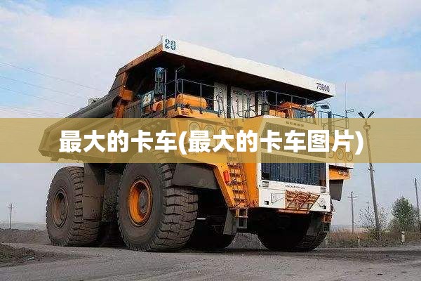 最大的卡车(最大的卡车图片) 最大的卡车(最大的卡车图片)