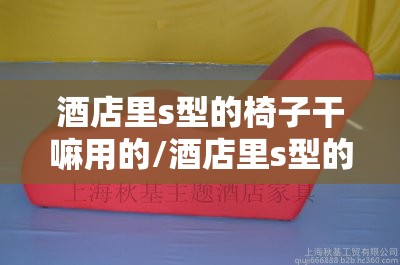 酒店里s型的椅子干嘛用的/酒店里s型的椅子干嘛用的图解 酒店里s型的椅子干嘛用的/酒店里s型的椅子干嘛用的图解