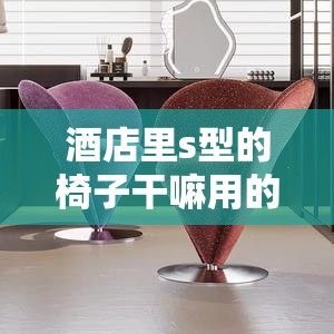 酒店里s型的椅子干嘛用的/酒店里s型的椅子干嘛用的图解 酒店里s型的椅子干嘛用的/酒店里s型的椅子干嘛用的图解
