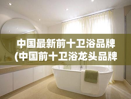 中国最新前十卫浴品牌(中国前十卫浴龙头品牌)