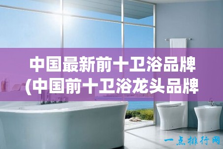 中国最新前十卫浴品牌(中国前十卫浴龙头品牌)
