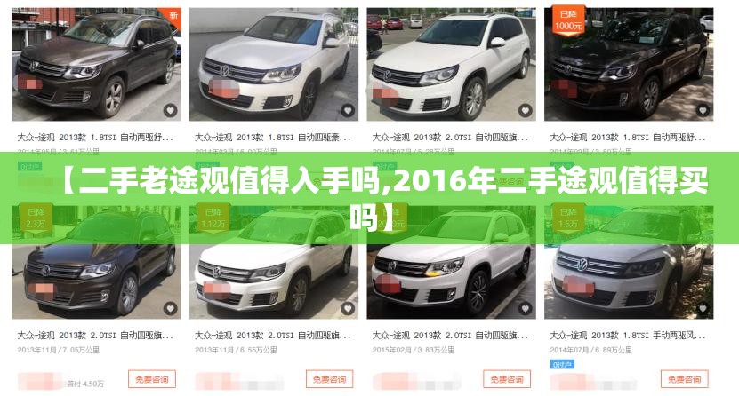【二手老途观值得入手吗,2016年二手途观值得买吗】 【二手老途观值得入手吗,2016年二手途观值得买吗】