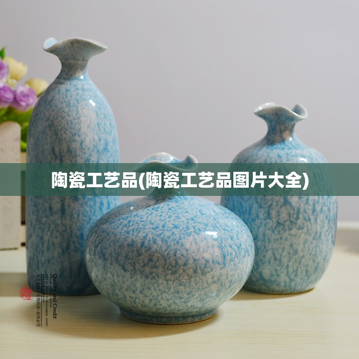 陶瓷工艺品(陶瓷工艺品图片大全) 陶瓷工艺品(陶瓷工艺品图片大全)