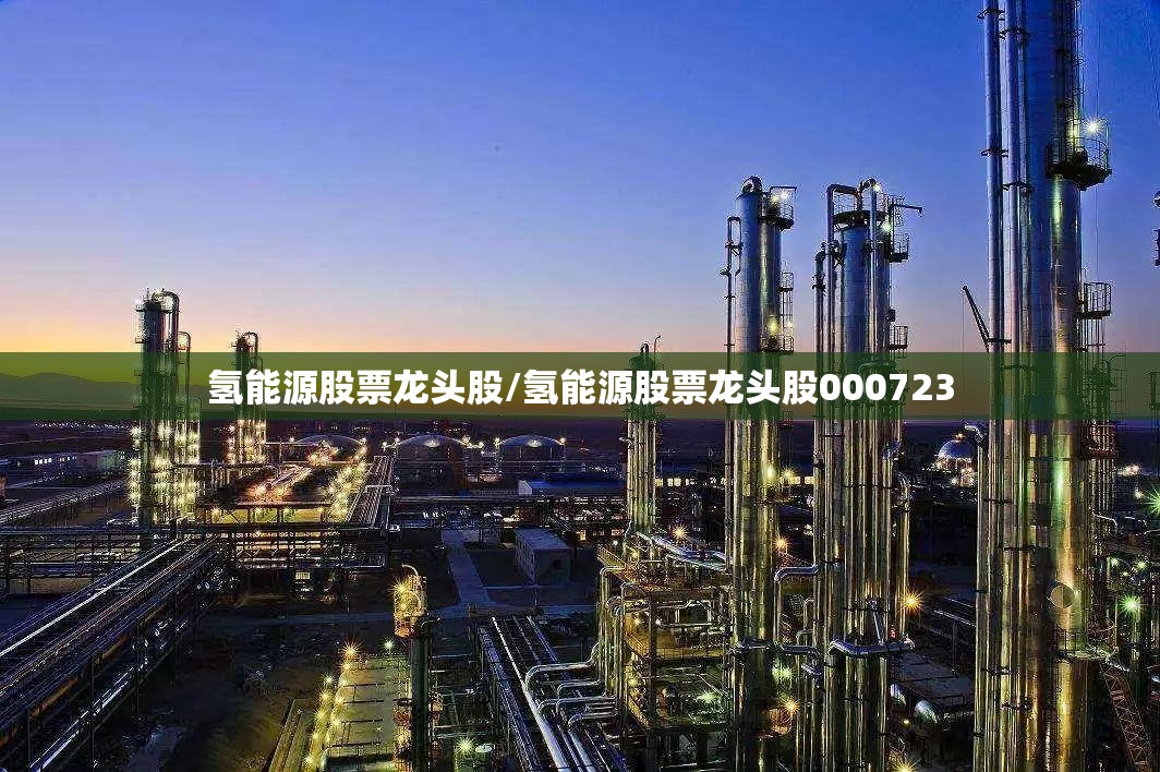 氢能源股票龙头股/氢能源股票龙头股000723 氢能源股票龙头股/氢能源股票龙头股000723