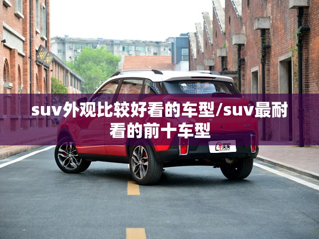 suv外观比较好看的车型/suv最耐看的前十车型 suv外观比较好看的车型/suv最耐看的前十车型