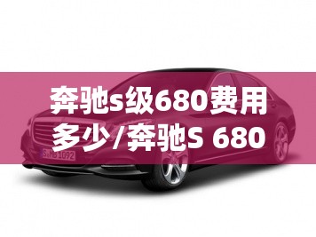 奔驰s级680费用多少/奔驰S 680比较高价 奔驰s级680费用多少/奔驰S 680比较高价