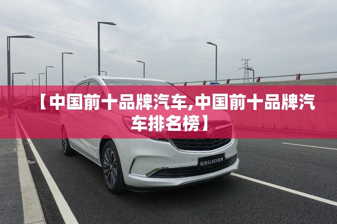 【中国前十品牌汽车,中国前十品牌汽车排名榜】 【中国前十品牌汽车,中国前十品牌汽车排名榜】