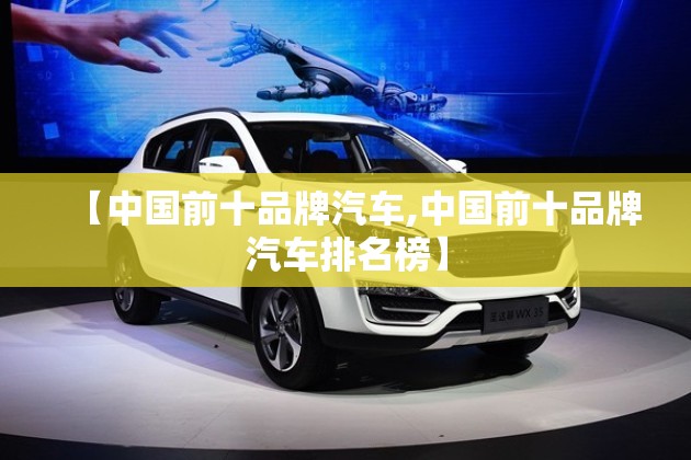 【中国前十品牌汽车,中国前十品牌汽车排名榜】 【中国前十品牌汽车,中国前十品牌汽车排名榜】