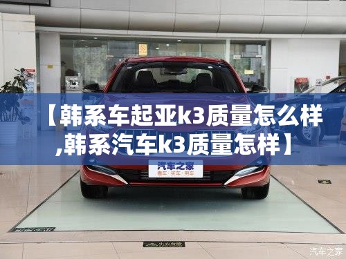 【韩系车起亚k3质量怎么样,韩系汽车k3质量怎样】