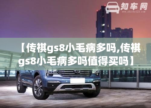 【传祺gs8小毛病多吗,传祺gs8小毛病多吗值得买吗】