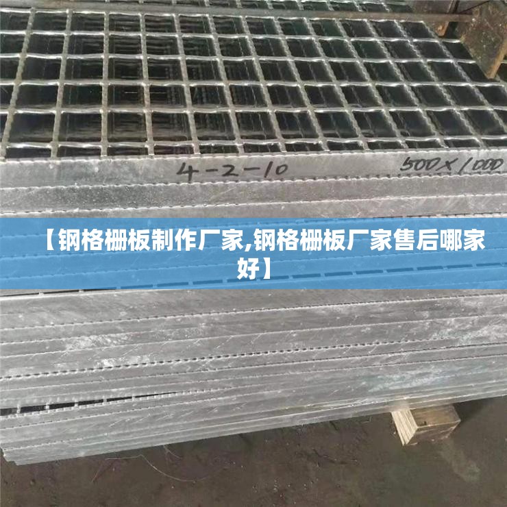 【钢格栅板制作厂家,钢格栅板厂家售后哪家好】