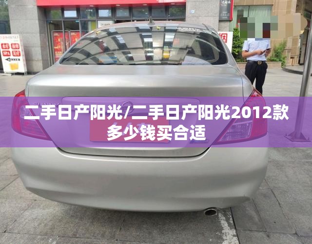 二手日产阳光/二手日产阳光2012款多少钱买合适 二手日产阳光/二手日产阳光2012款多少钱买合适