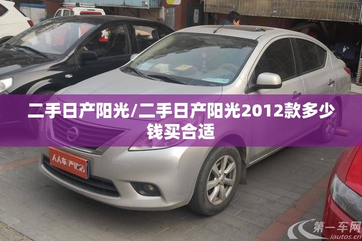 二手日产阳光/二手日产阳光2012款多少钱买合适 二手日产阳光/二手日产阳光2012款多少钱买合适