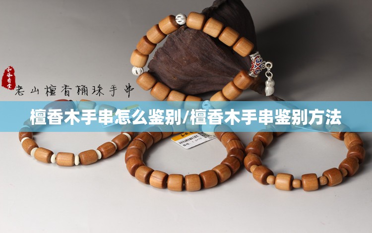 檀香木手串怎么鉴别/檀香木手串鉴别方法