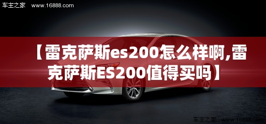 【雷克萨斯es200怎么样啊,雷克萨斯ES200值得买吗】