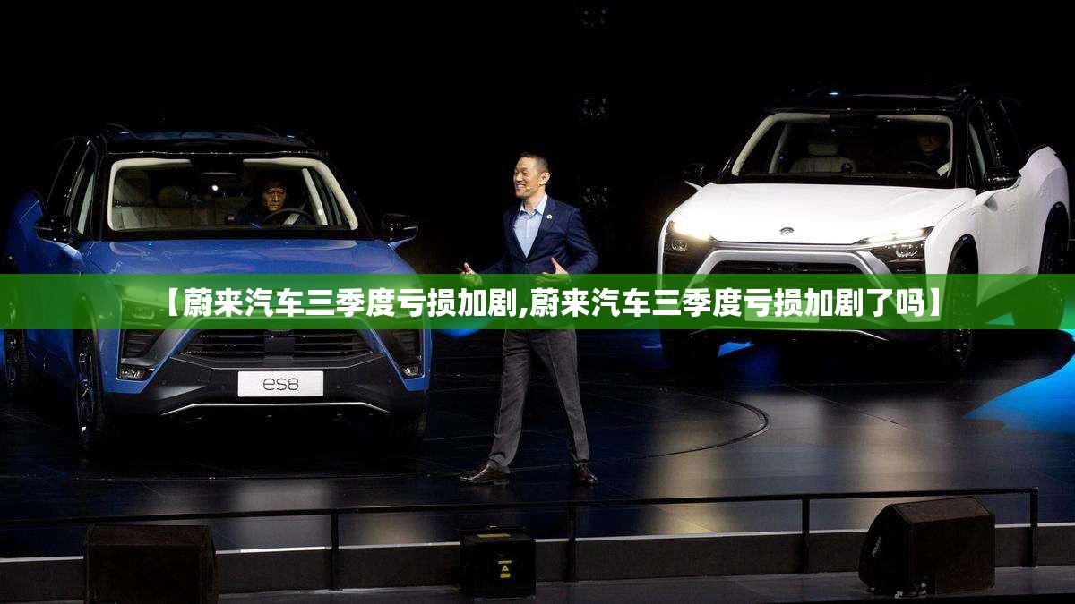 【蔚来汽车三季度亏损加剧,蔚来汽车三季度亏损加剧了吗】