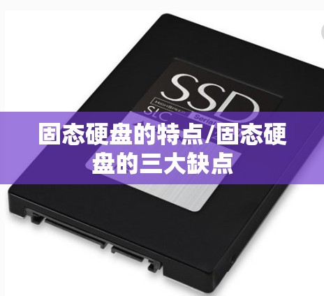 固态硬盘的特点/固态硬盘的三大缺点