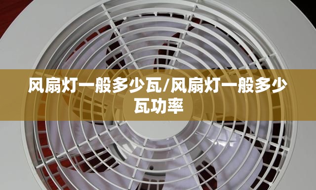 风扇灯一般多少瓦/风扇灯一般多少瓦功率