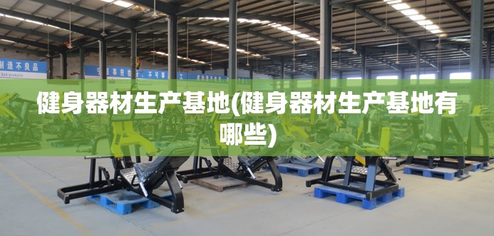 健身器材生产基地(健身器材生产基地有哪些) 健身器材生产基地(健身器材生产基地有哪些)